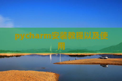 pycharm安装教程以及使用 pycharm安装教程以及使用